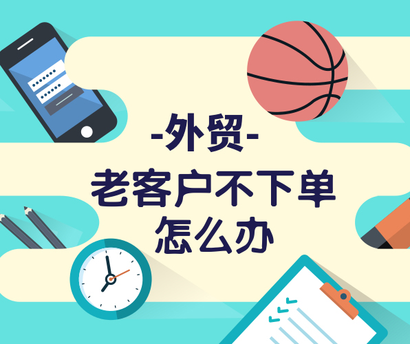 外貿老客戶很久沒有下單，與客戶粘性不夠怎么辦？